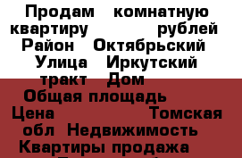 Продам 2-комнатную квартиру 1 650 000 рублей › Район ­ Октябрьский › Улица ­ Иркутский тракт › Дом ­ 114 › Общая площадь ­ 42 › Цена ­ 1 650 000 - Томская обл. Недвижимость » Квартиры продажа   . Томская обл.